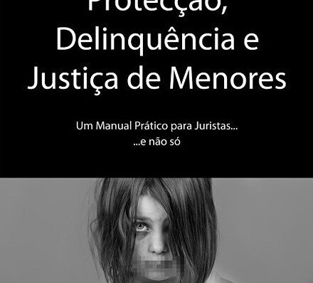 Protecção, Delinquência e Justiça de Menores: Um Manual Prático para Juristas… e não só
